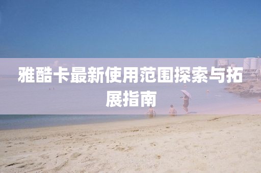 雅酷卡最新使用范圍探索與拓展指南
