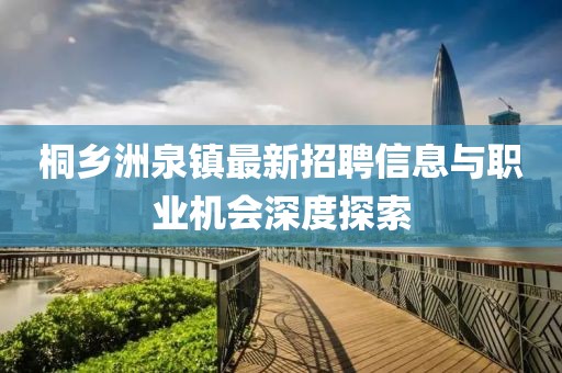 桐鄉(xiāng)洲泉鎮(zhèn)最新招聘信息與職業(yè)機(jī)會(huì)深度探索