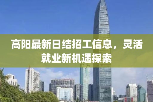 高陽(yáng)最新日結(jié)招工信息，靈活就業(yè)新機(jī)遇探索