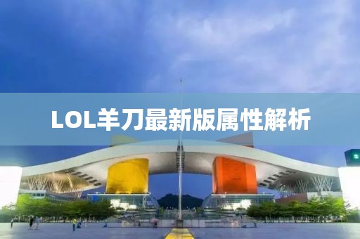 LOL羊刀最新版屬性解析