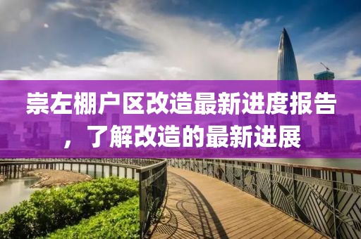 崇左棚戶區(qū)改造最新進(jìn)度報(bào)告，了解改造的最新進(jìn)展