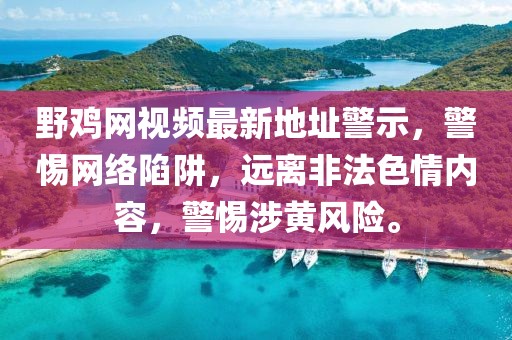 野雞網(wǎng)視頻最新地址警示，警惕網(wǎng)絡(luò)陷阱，遠(yuǎn)離非法色情內(nèi)容，警惕涉黃風(fēng)險(xiǎn)。