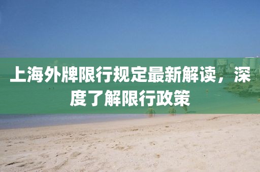 上海外牌限行規(guī)定最新解讀，深度了解限行政策
