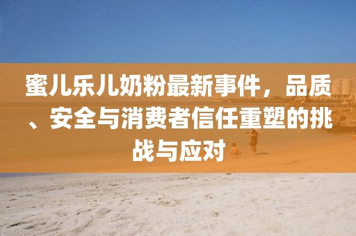蜜兒樂兒奶粉最新事件，品質(zhì)、安全與消費者信任重塑的挑戰(zhàn)與應(yīng)對