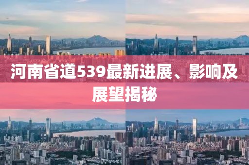 河南省道539最新進展、影響及展望揭秘
