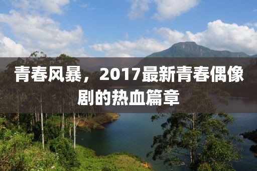 青春風(fēng)暴，2017最新青春偶像劇的熱血篇章