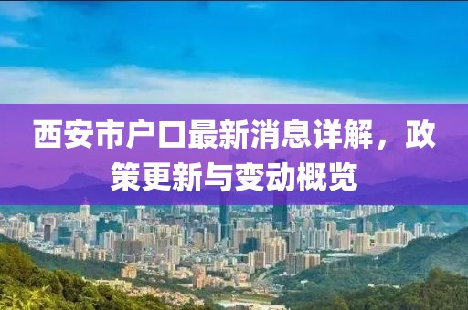 西安市戶(hù)口最新消息詳解，政策更新與變動(dòng)概覽