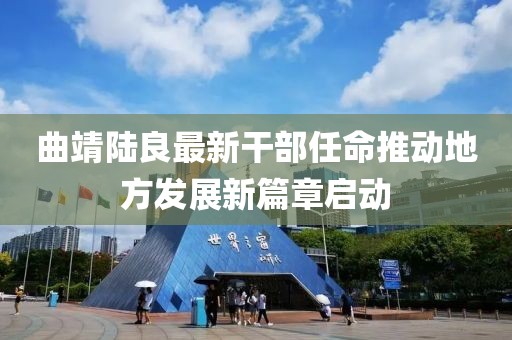 曲靖陸良最新干部任命推動地方發(fā)展新篇章啟動