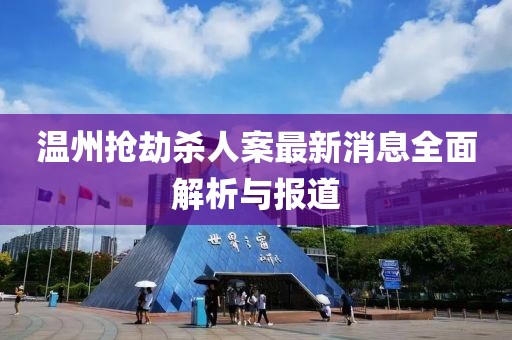 溫州搶劫殺人案最新消息全面解析與報(bào)道