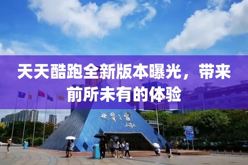 天天酷跑全新版本曝光，帶來前所未有的體驗