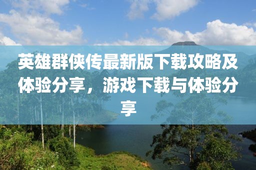 英雄群俠傳最新版下載攻略及體驗(yàn)分享，游戲下載與體驗(yàn)分享
