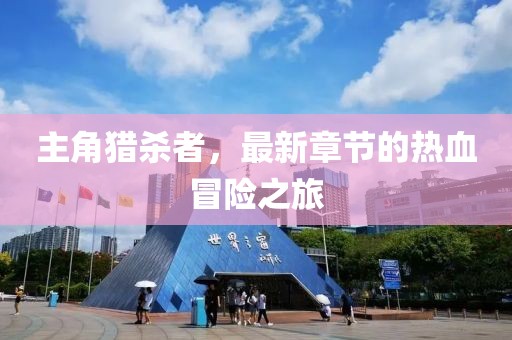 主角獵殺者，最新章節(jié)的熱血冒險之旅