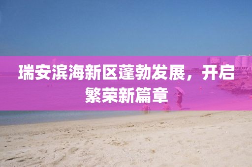 瑞安濱海新區(qū)蓬勃發(fā)展，開啟繁榮新篇章