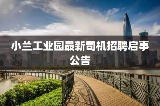 小蘭工業(yè)園最新司機招聘啟事公告