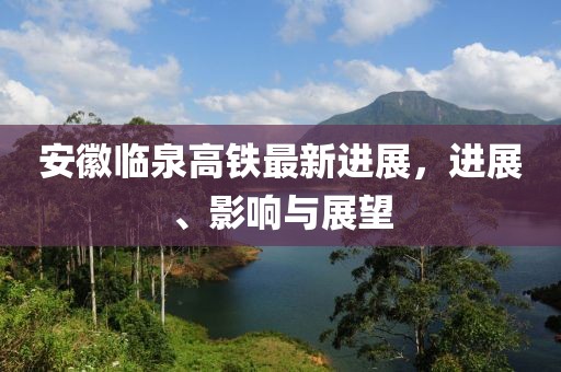 安徽臨泉高鐵最新進(jìn)展，進(jìn)展、影響與展望