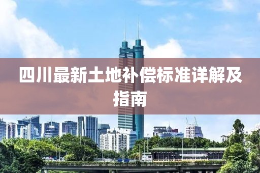 四川最新土地補(bǔ)償標(biāo)準(zhǔn)詳解及指南