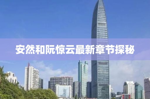 安然和阮驚云最新章節(jié)探秘