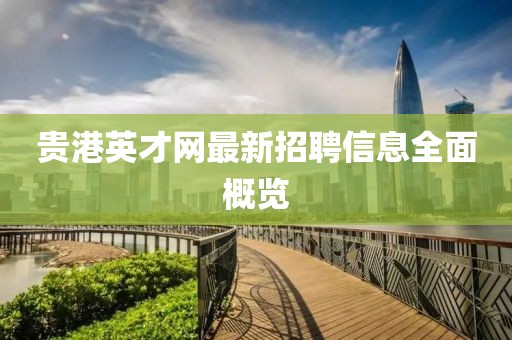 貴港英才網(wǎng)最新招聘信息全面概覽