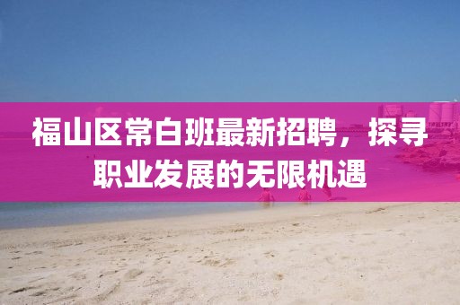 福山區(qū)常白班最新招聘，探尋職業(yè)發(fā)展的無限機遇