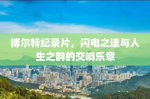 博爾特紀(jì)錄片，閃電之速與人生之韻的交響樂章