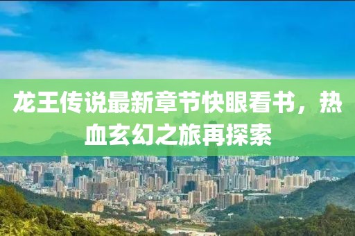 龍王傳說最新章節(jié)快眼看書，熱血玄幻之旅再探索