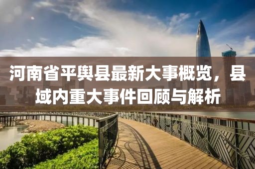 河南省平輿縣最新大事概覽，縣域內(nèi)重大事件回顧與解析