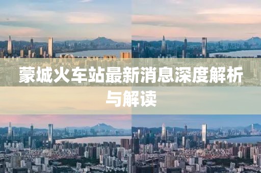 蒙城火車站最新消息深度解析與解讀